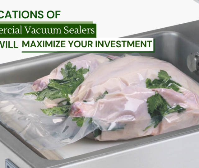 Applications of Commercial Vacuum Sealers that Will Maximize Your Investment